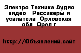 Электро-Техника Аудио-видео - Рессиверы и усилители. Орловская обл.,Орел г.